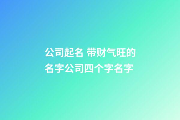 公司起名 带财气旺的名字公司四个字名字-第1张-公司起名-玄机派